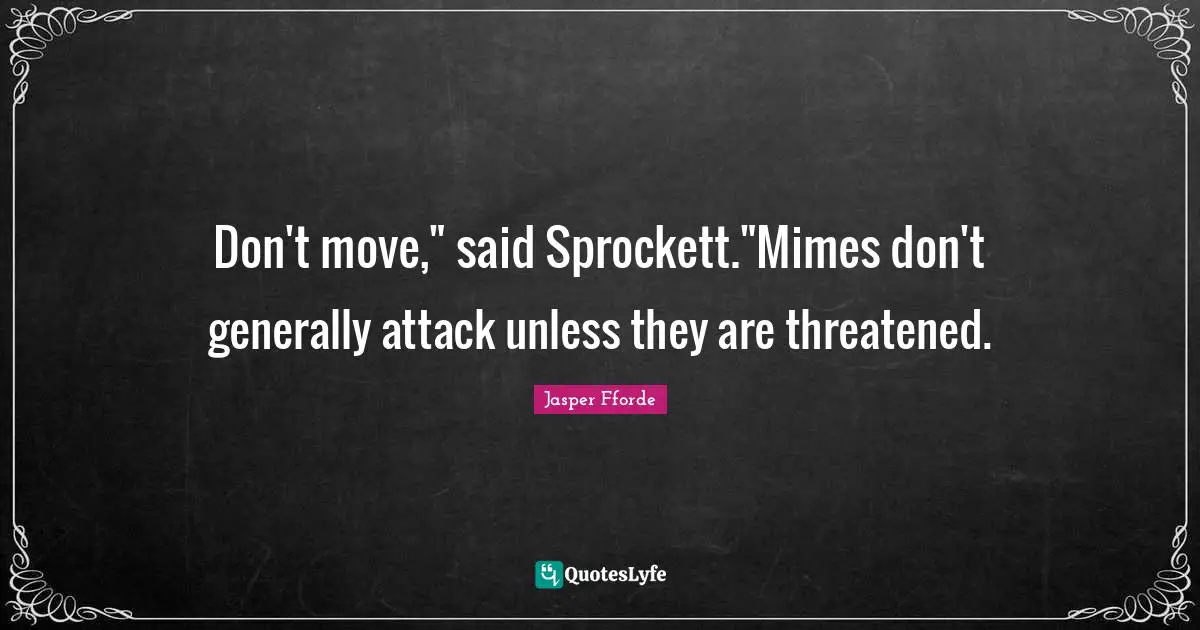 Don't move," said Sprockett."Mimes don't generally attack unless they are threatened.