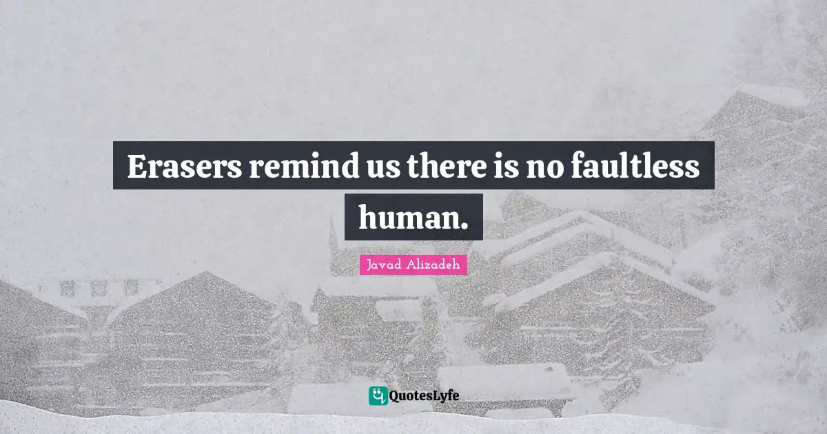 Javad Alizadeh Quotes: "Erasers remind us there is no faultless human."
