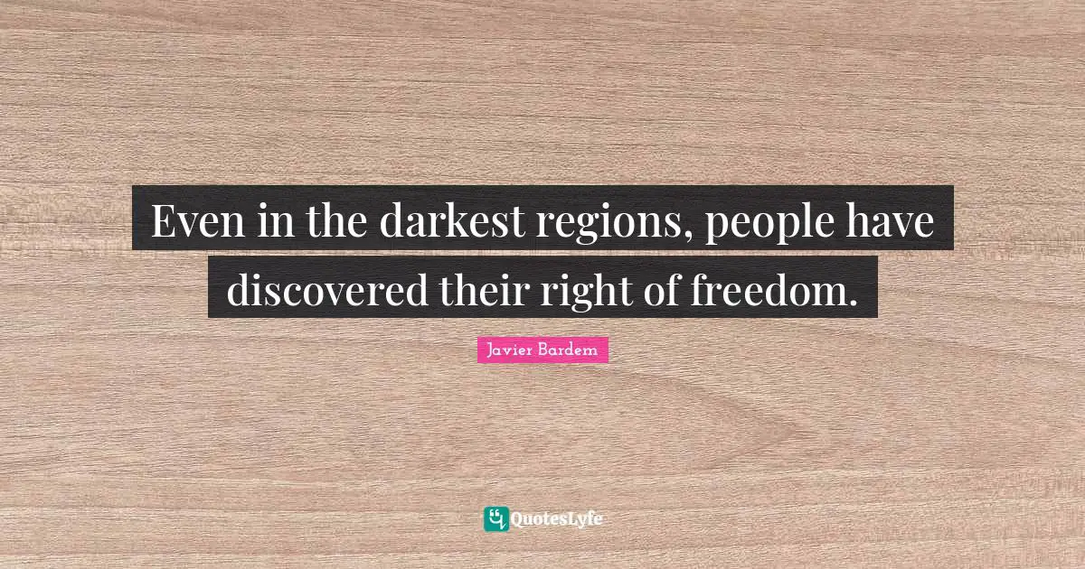 Even in the darkest regions, people have discovered their right of freedom.