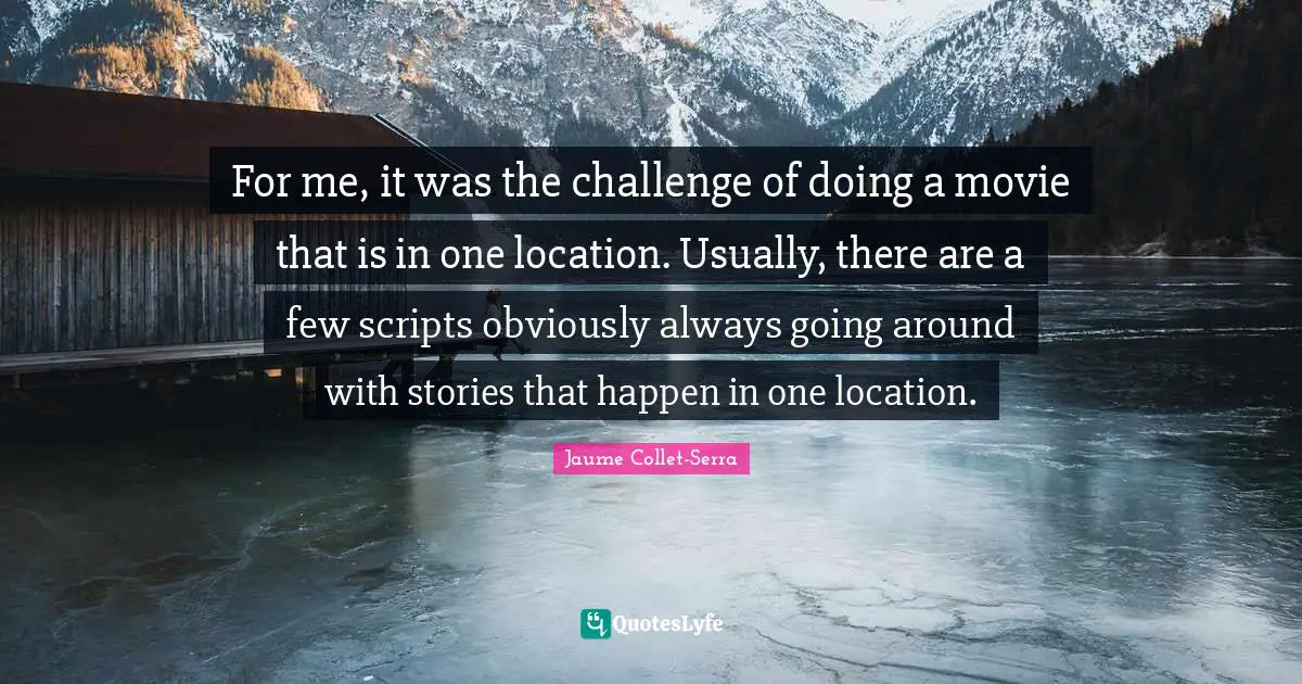 For me, it was the challenge of doing a movie that is in one location. Usually, there are a few scripts obviously always going around with stories that happen in one location.