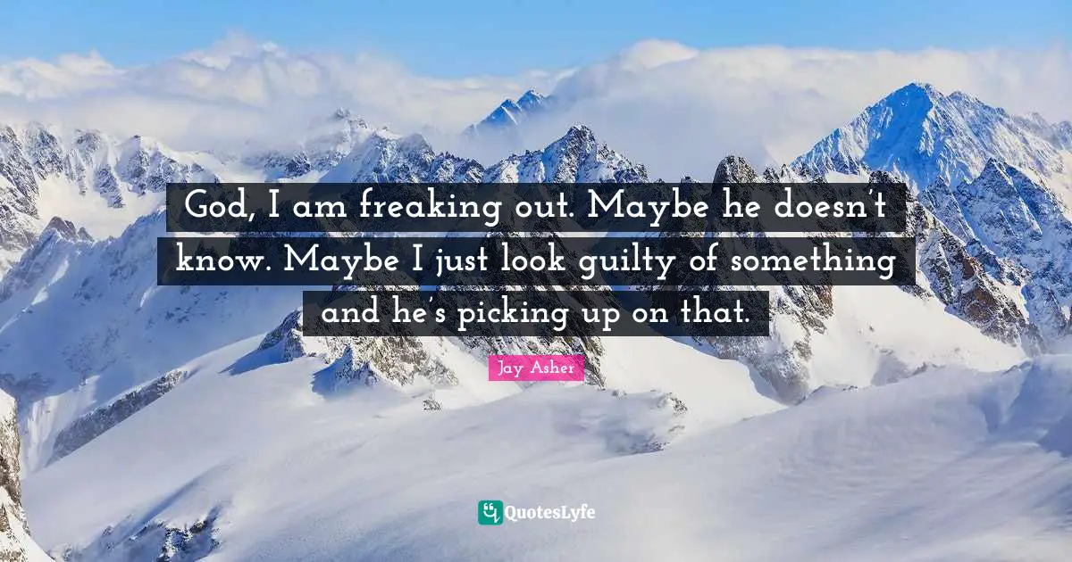 God, I am freaking out. Maybe he doesn’t know. Maybe I just look guilty of something and he’s picking up on that.