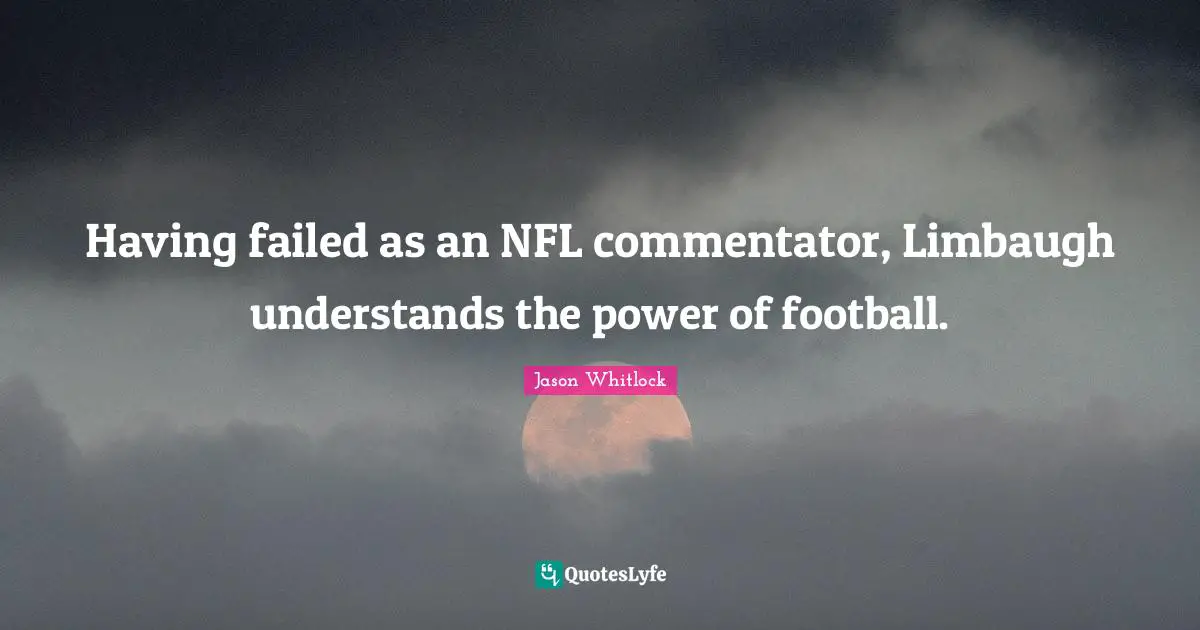 Jason Whitlock Quotes: "Having failed as an NFL commentator, Limbaugh understands the power of football."