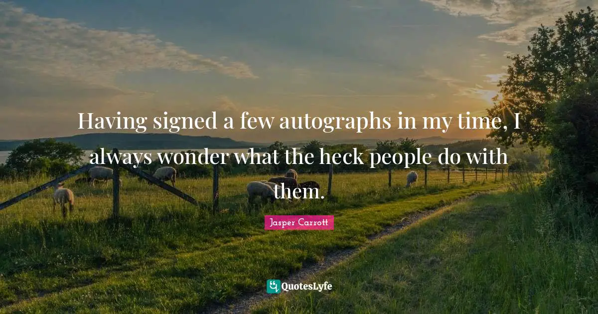 Having signed a few autographs in my time, I always wonder what the heck people do with them.