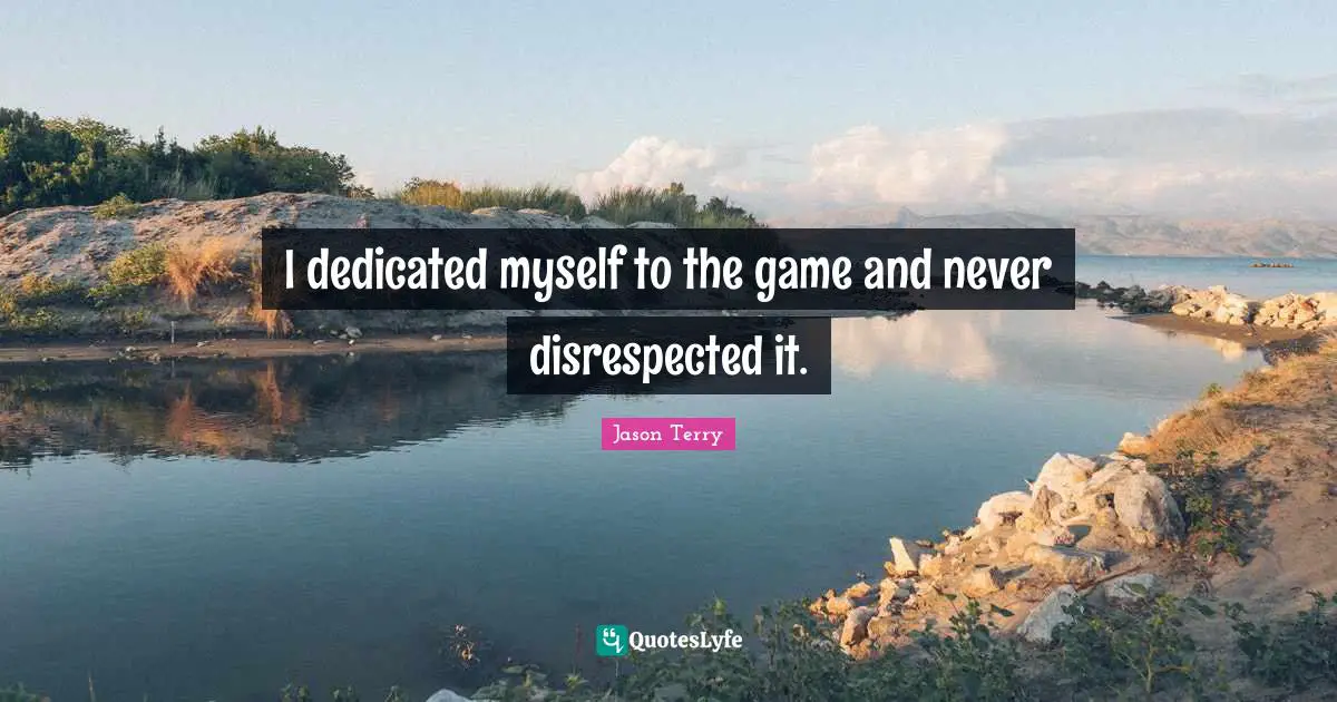 Disrespected Quotes: "I dedicated myself to the game and never disrespected it."