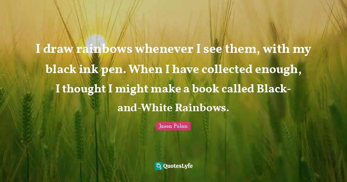 I draw rainbows whenever I see them, with my black ink pen. When I have collected enough, I thought I might make a book called Black-and-White Rainbows.