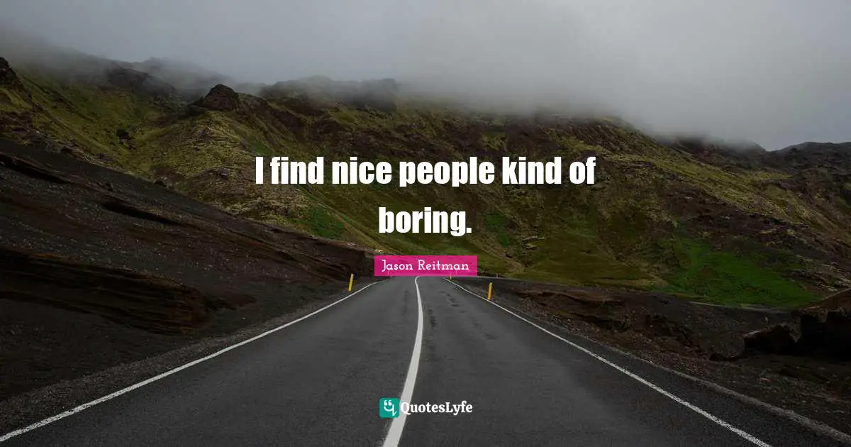 I find nice people kind of boring.