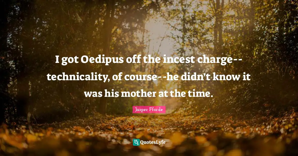 I got Oedipus off the incest charge--technicality, of course--he didn't know it was his mother at the time.