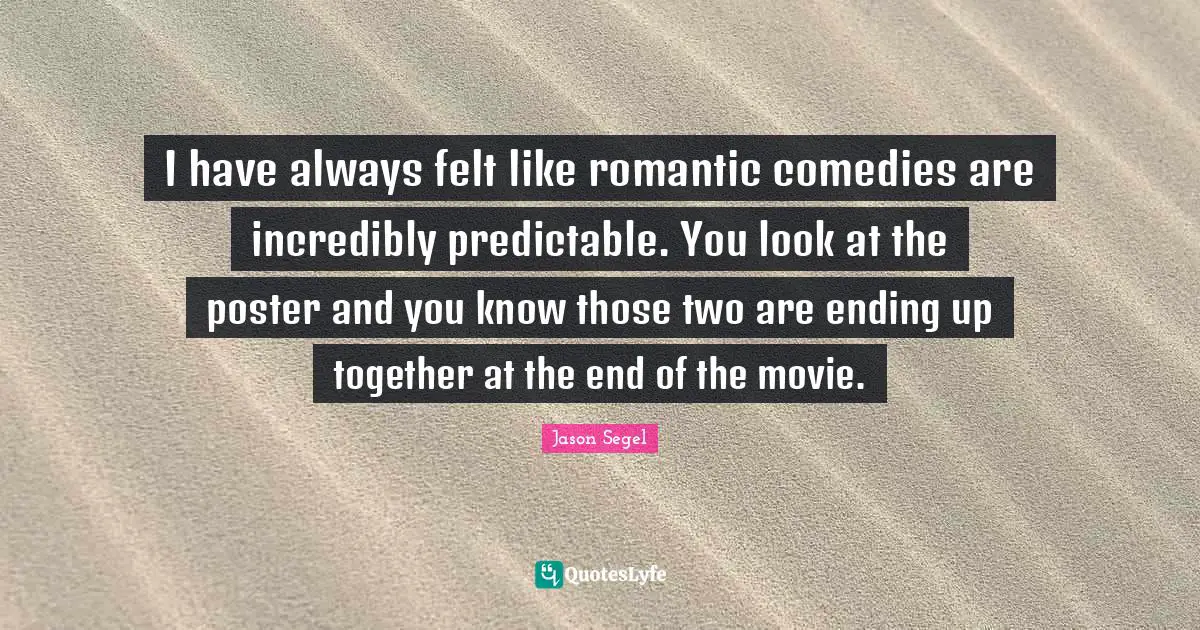 Predictable Quotes: "I have always felt like romantic comedies are incredibly predictable. You look at the poster and you know those two are ending up together at the end of the movie."