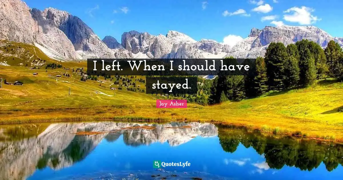 I left. When I should have stayed.