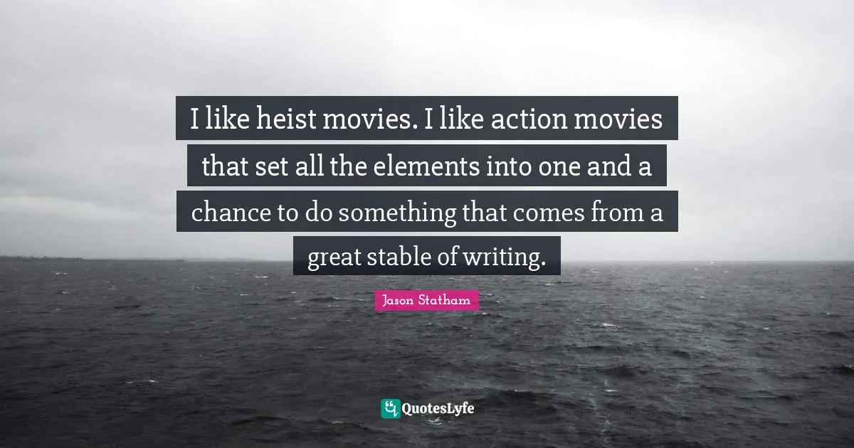 I like heist movies. I like action movies that set all the elements into one and a chance to do something that comes from a great stable of writing.