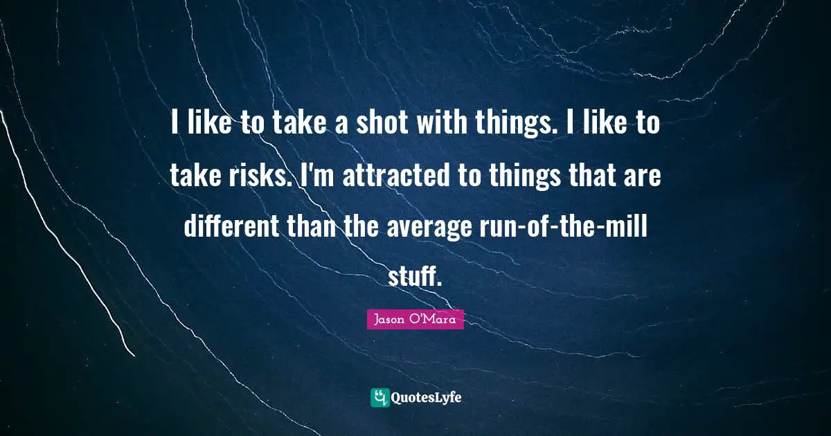 Jason O'Mara Quotes: "I like to take a shot with things. I like to take risks. I'm attracted to things that are different than the average run-of-the-mill stuff."