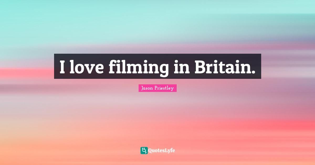I love filming in Britain.