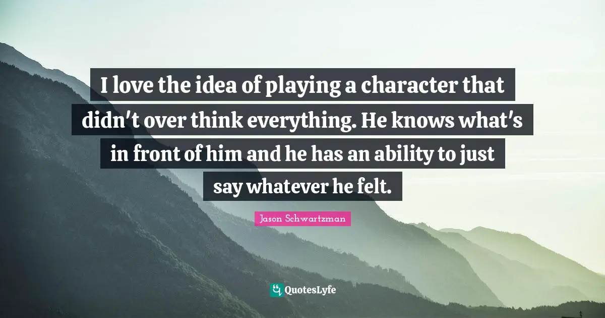 I love the idea of playing a character that didn't over think everything. He knows what's in front of him and he has an ability to just say whatever he felt.