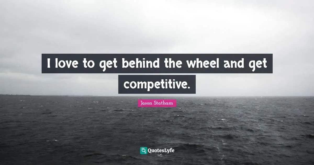 Behinds Quotes: "I love to get behind the wheel and get competitive."