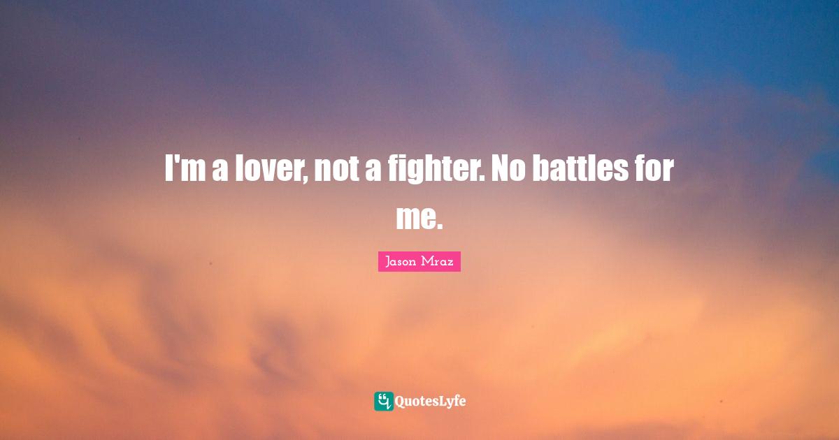 I'm a lover, not a fighter. No battles for me.