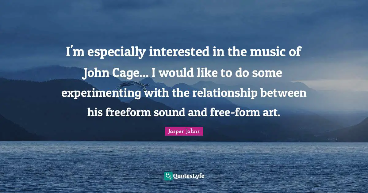 I'm especially interested in the music of John Cage... I would like to do some experimenting with the relationship between his freeform sound and free-form art.