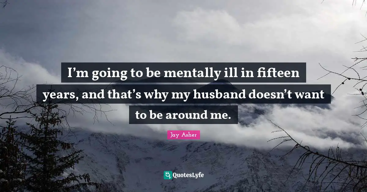 I’m going to be mentally ill in fifteen years, and that’s why my husband doesn’t want to be around me.