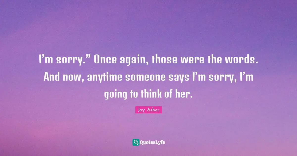 I’m sorry.” Once again, those were the words. And now, anytime someone says I’m sorry, I’m going to think of her.