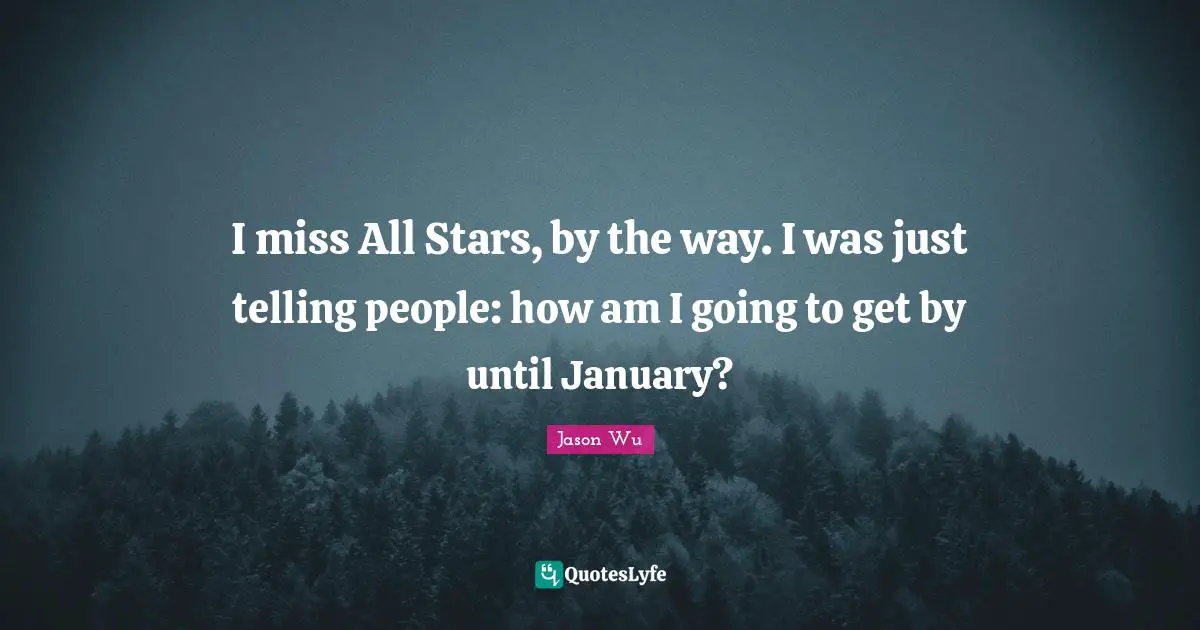 January Quotes: "I miss All Stars, by the way. I was just telling people: how am I going to get by until January?"