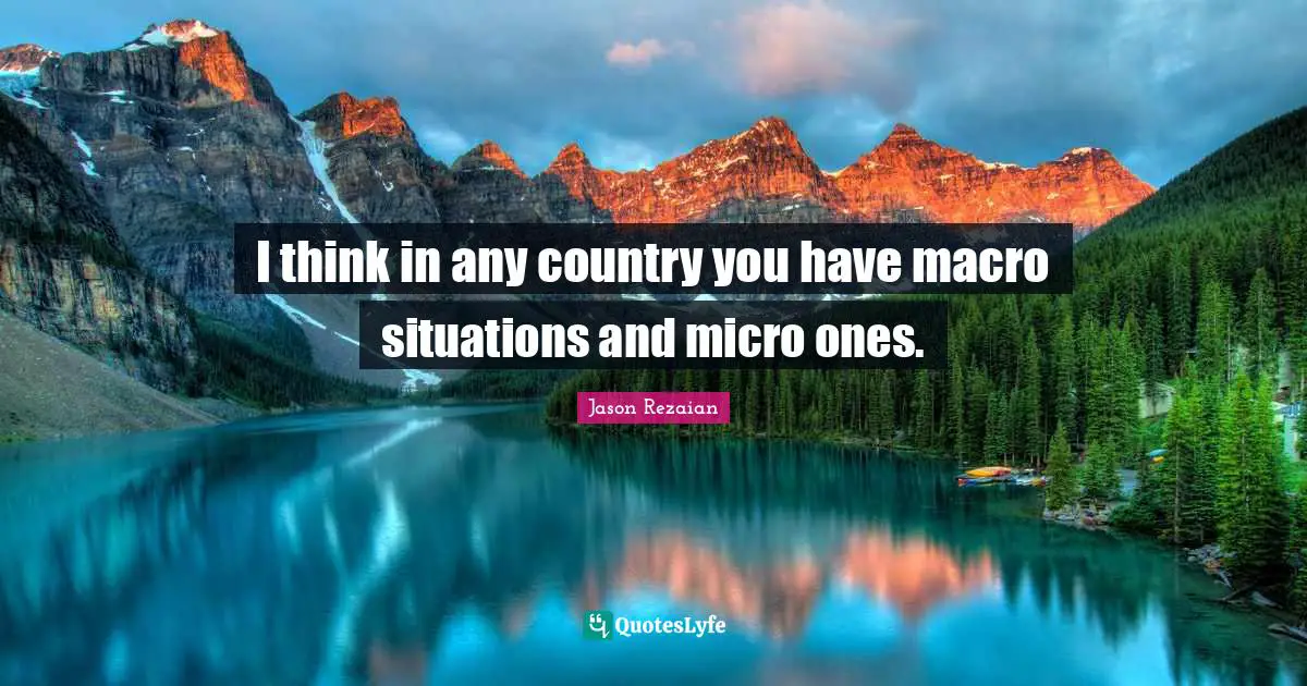 I think in any country you have macro situations and micro ones.