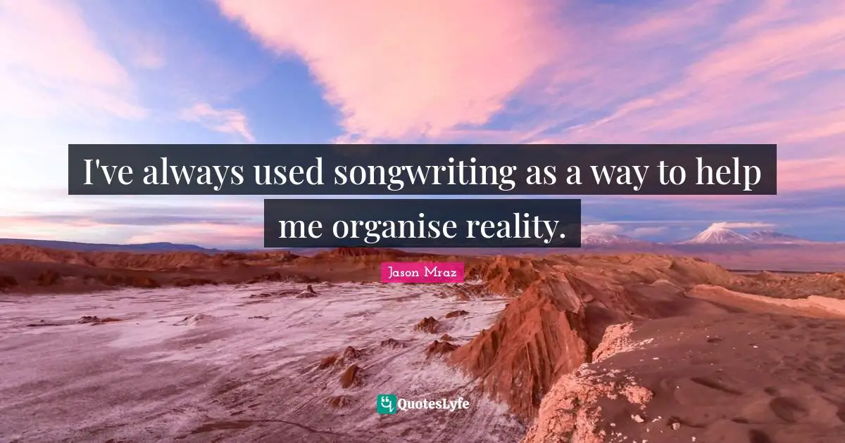 Jason Mraz Quotes: "I've always used songwriting as a way to help me organise reality."