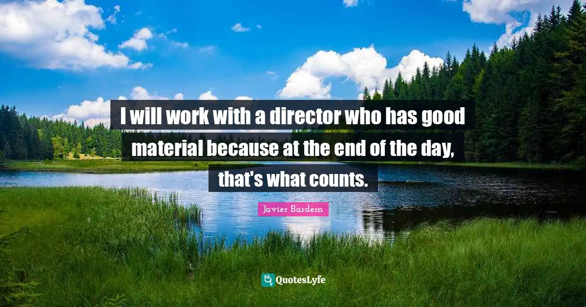 I will work with a director who has good material because at the end of the day, that's what counts.