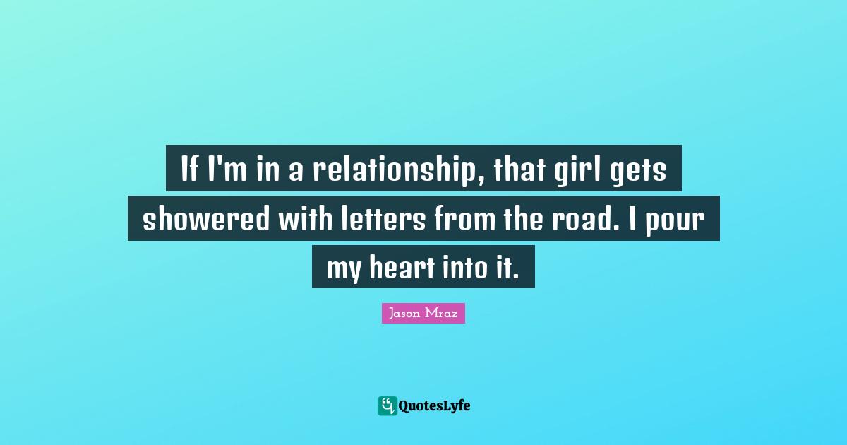 If I'm in a relationship, that girl gets showered with letters from the road. I pour my heart into it.