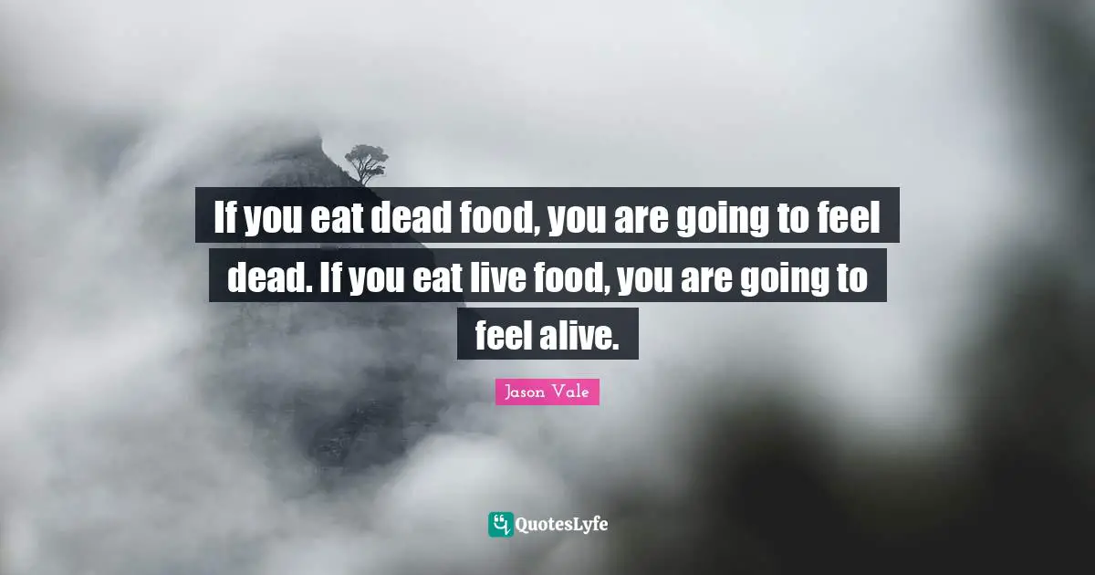 Jason Vale Quotes: "If you eat dead food, you are going to feel dead. If you eat live food, you are going to feel alive."