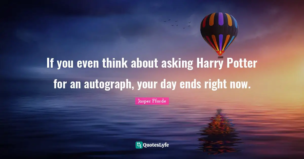 If you even think about asking Harry Potter for an autograph, your day ends right now.