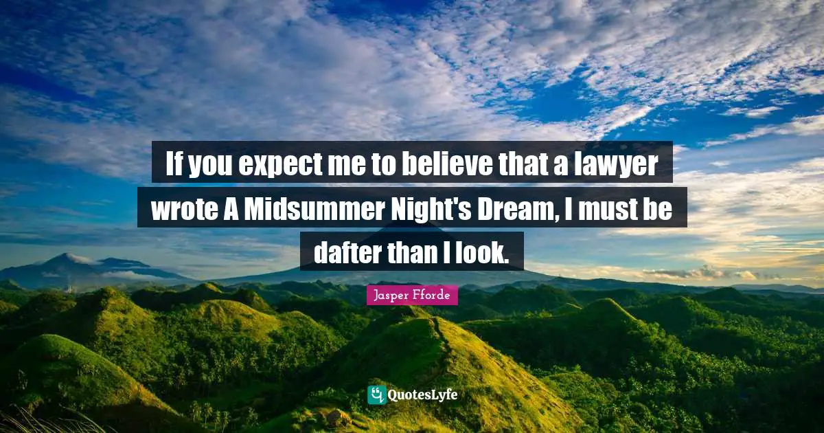 If you expect me to believe that a lawyer wrote A Midsummer Night's Dream, I must be dafter than I look.