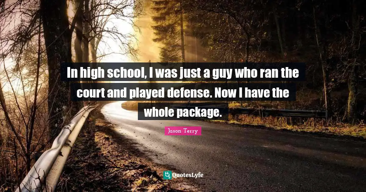 Jason Terry Quotes: "In high school, I was just a guy who ran the court and played defense. Now I have the whole package."