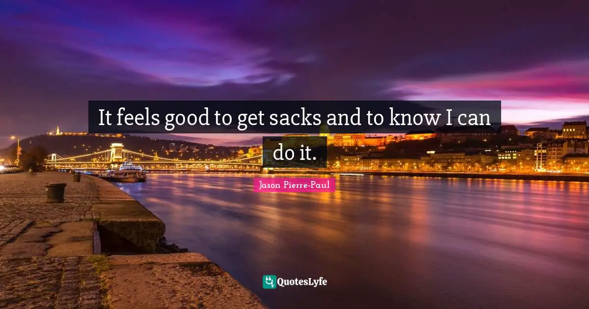 It feels good to get sacks and to know I can do it.