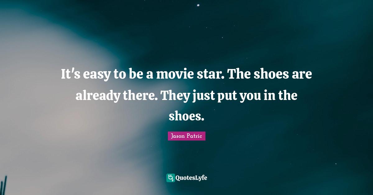 It's easy to be a movie star. The shoes are already there. They just put you in the shoes.