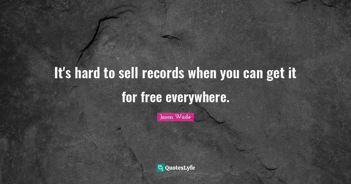 It's hard to sell records when you can get it for free everywhere.