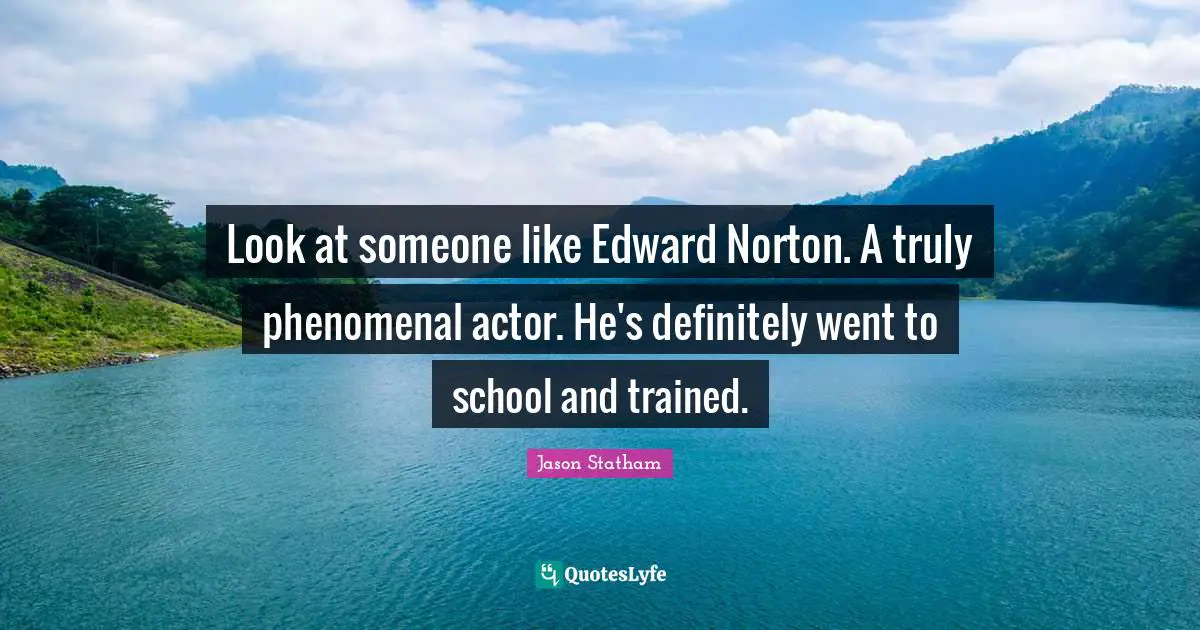 Look at someone like Edward Norton. A truly phenomenal actor. He's definitely went to school and trained.