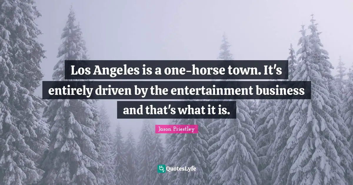 Los Angeles is a one-horse town. It's entirely driven by the entertainment business and that's what it is.