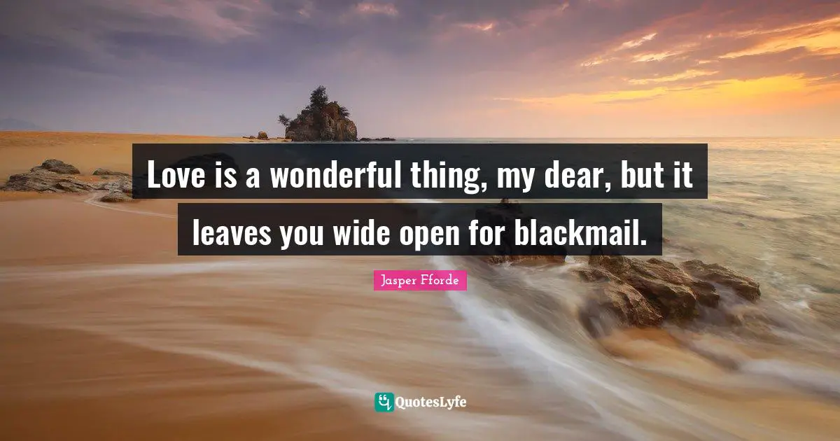 Dear Quotes: "Love is a wonderful thing, my dear, but it leaves you wide open for blackmail."