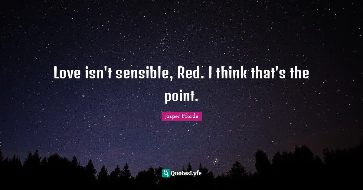 Love isn't sensible, Red. I think that's the point.