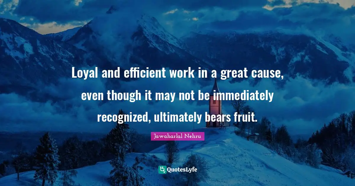 Efficient Quotes: "Loyal and efficient work in a great cause, even though it may not be immediately recognized, ultimately bears fruit."