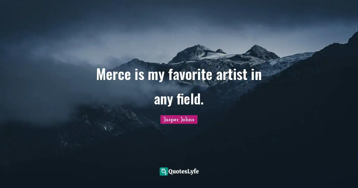 Merce is my favorite artist in any field.