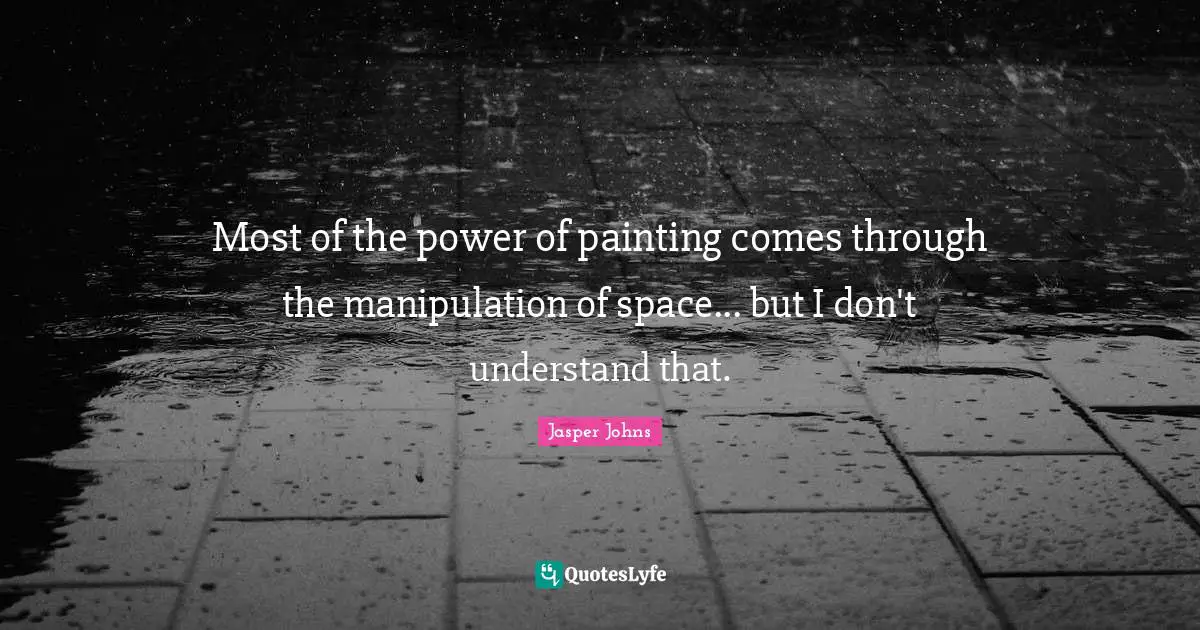 Most of the power of painting comes through the manipulation of space... but I don't understand that.