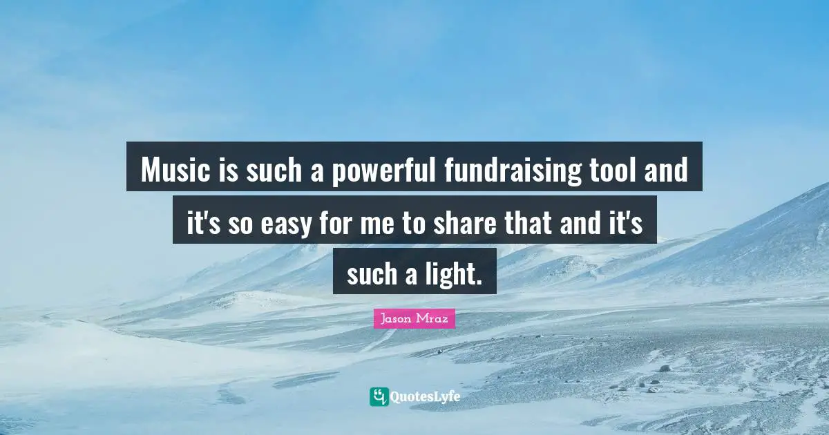 Jason Mraz Quotes: "Music is such a powerful fundraising tool and it's so easy for me to share that and it's such a light."