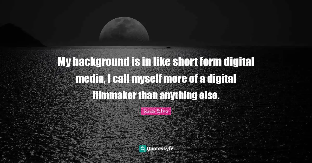 Digital Media Quotes: "My background is in like short form digital media, I call myself more of a digital filmmaker than anything else."