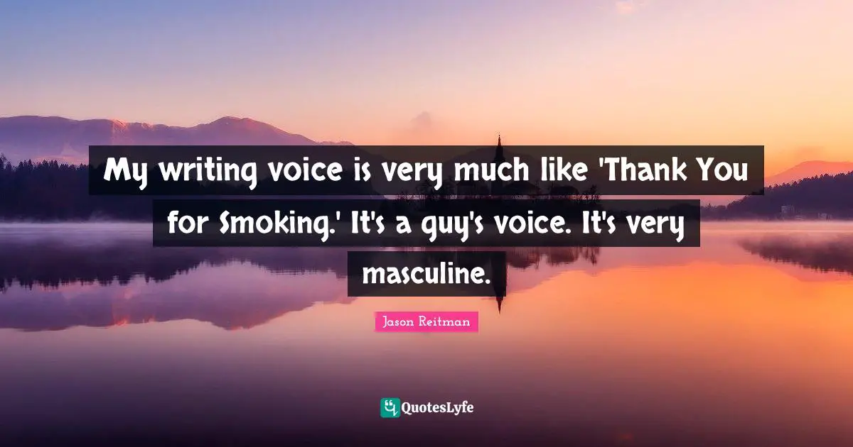 My writing voice is very much like 'Thank You for Smoking.' It's a guy's voice. It's very masculine.