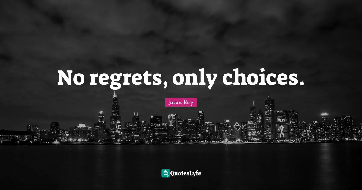 No regrets, only choices.