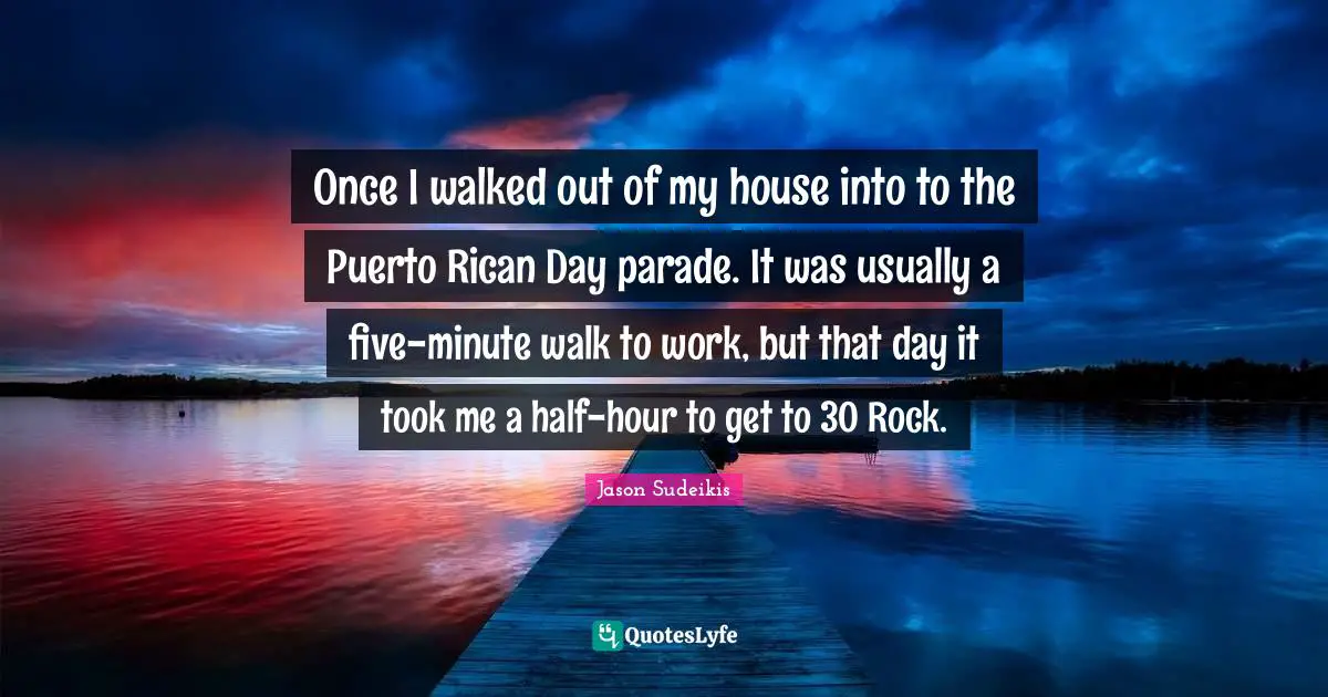 Once I walked out of my house into to the Puerto Rican Day parade. It was usually a five-minute walk to work, but that day it took me a half-hour to get to 30 Rock.