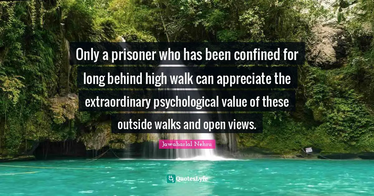 Only a prisoner who has been confined for long behind high walk can appreciate the extraordinary psychological value of these outside walks and open views.