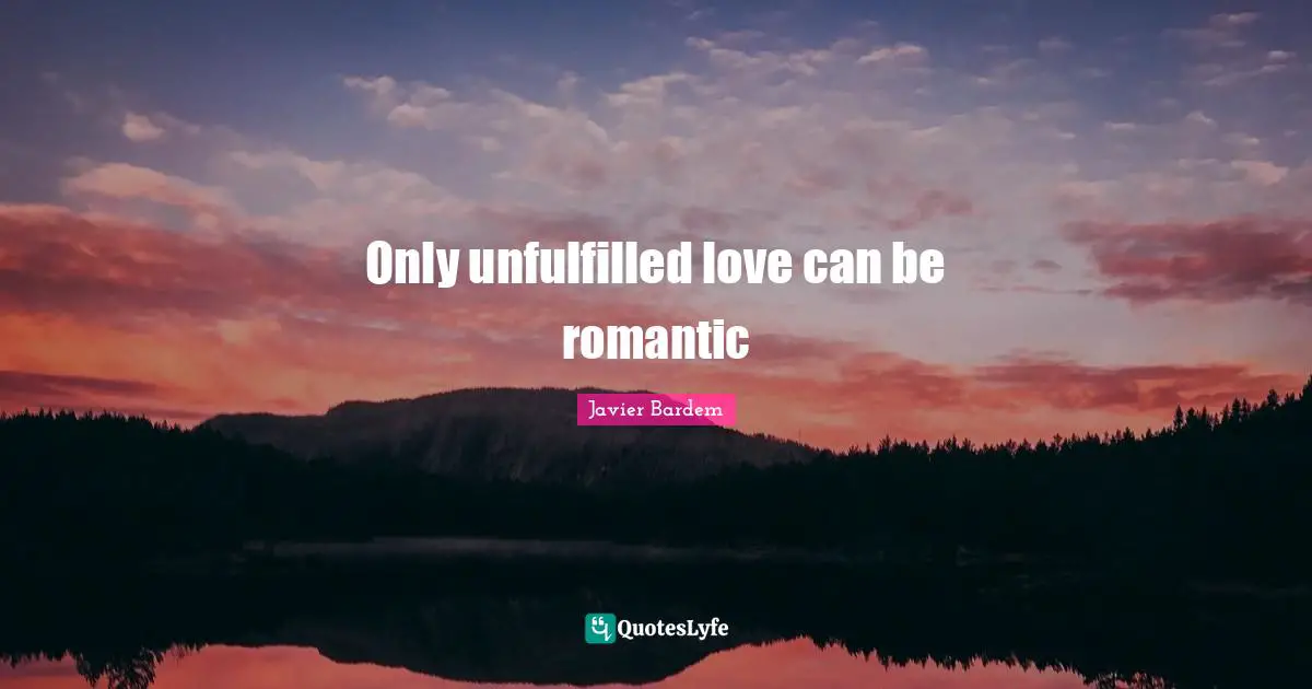 Only unfulfilled love can be romantic