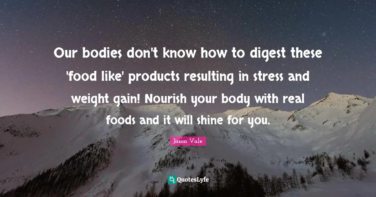 Our bodies don't know how to digest these 'food like' products resulting in stress and weight gain! Nourish your body with real foods and it will shine for you.