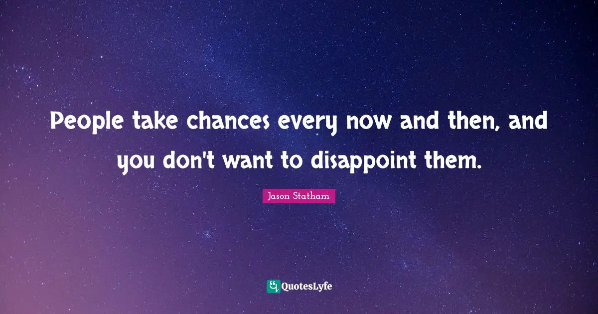 Disappoint Quotes: "People take chances every now and then, and you don't want to disappoint them."